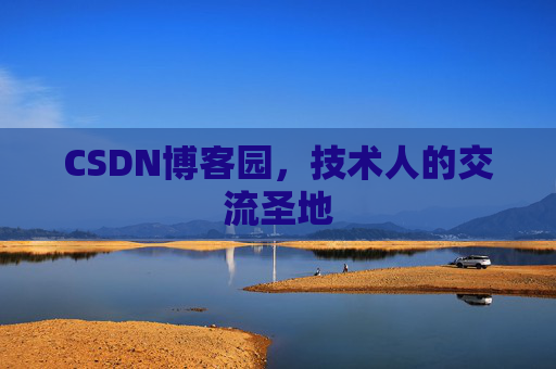 CSDN博客园,技术人的交流圣地 CSDN博客园,技术人的交流圣地